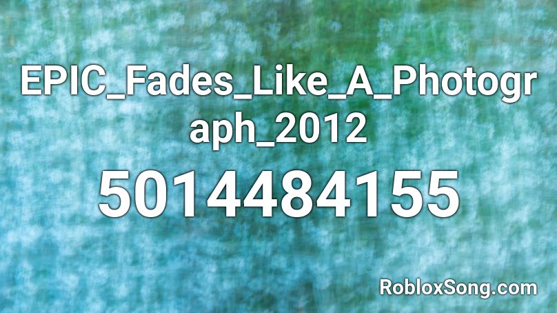 EPIC_Fades_Like_A_Photograph_2012 Roblox ID