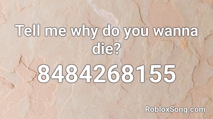 Tell me why do you wanna die? Roblox ID