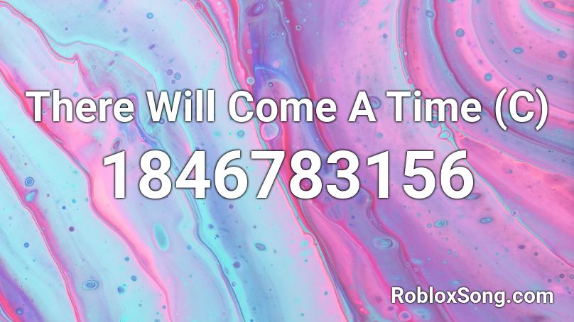 There Will Come A Time (C) Roblox ID