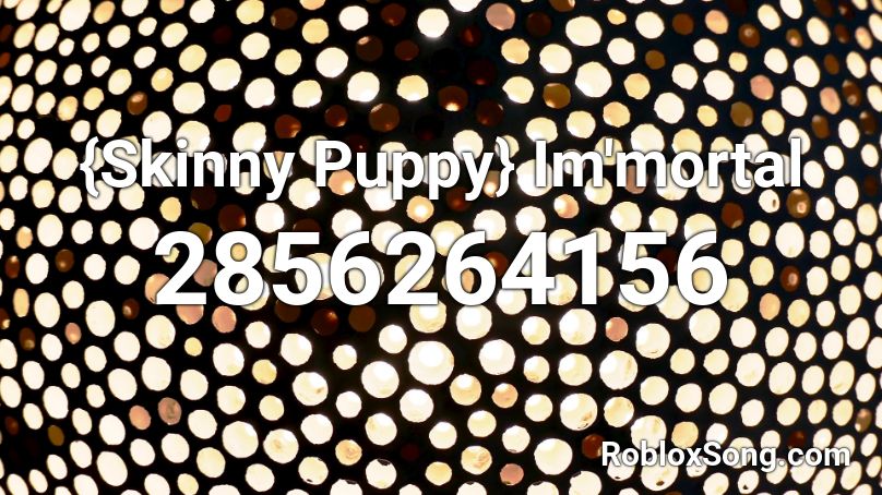 {Skinny Puppy} Im'mortal Roblox ID