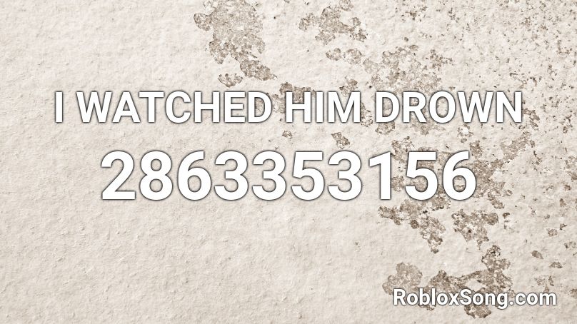 I WATCHED HIM DROWN Roblox ID