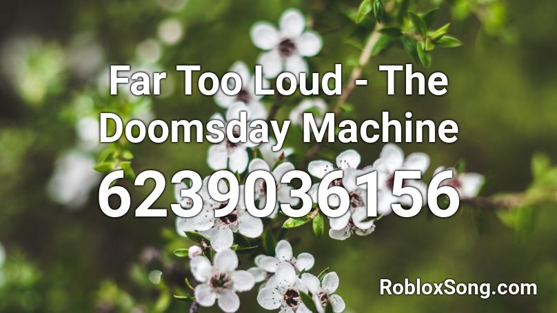Far Too Loud - The Doomsday Machine Roblox ID