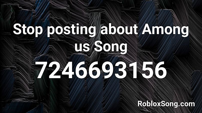 Stop posting about Among us Song Roblox ID