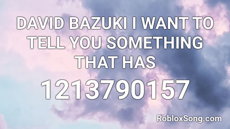 DAVID BAZUKI I WANT TO TELL YOU SOMETHING THAT HAS Roblox ID