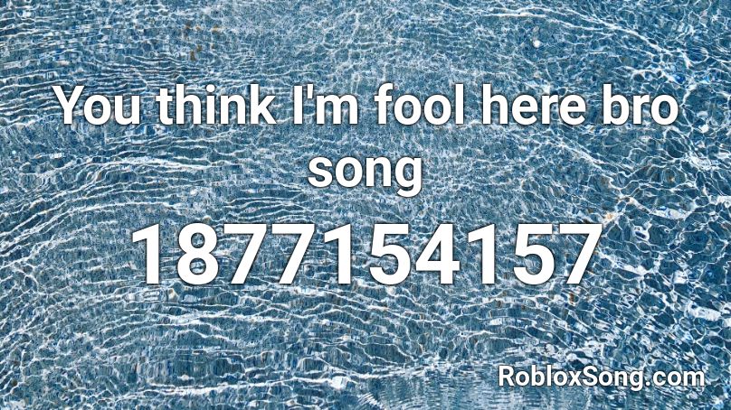 You think I'm fool here bro song Roblox ID