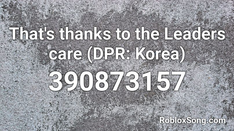 That's thanks to the Leaders care (DPR: Korea) Roblox ID