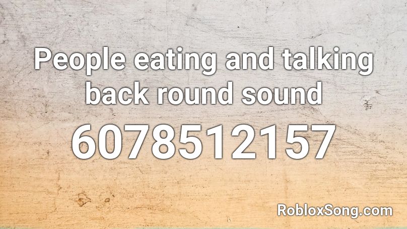 People eating and talking back round sound Roblox ID