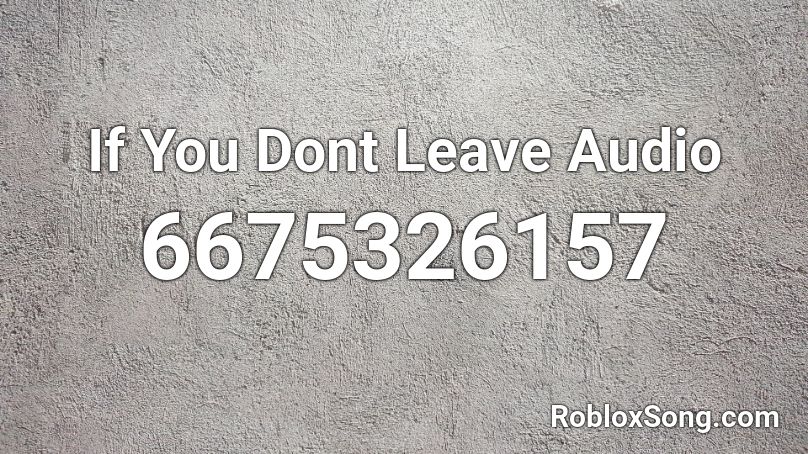 If You Dont Leave Audio Roblox ID