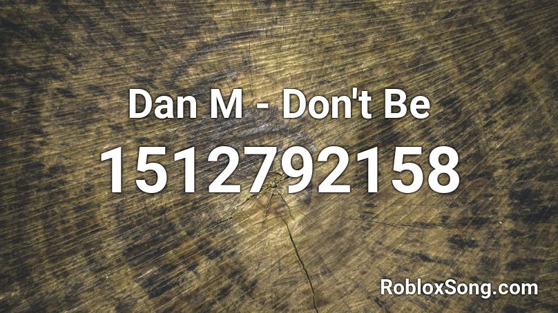 Dan M - Don't Be Roblox ID