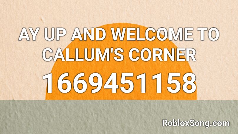 AY UP AND WELCOME TO CALLUM'S CORNER Roblox ID