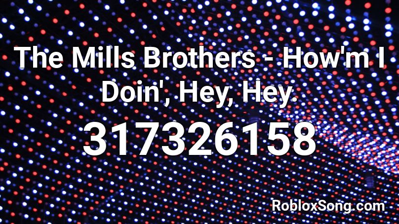 The Mills Brothers - How'm I Doin', Hey, Hey. Roblox ID