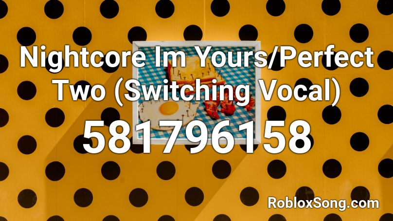 Nightcore Im Yours/Perfect Two (Switching Vocal) Roblox ID