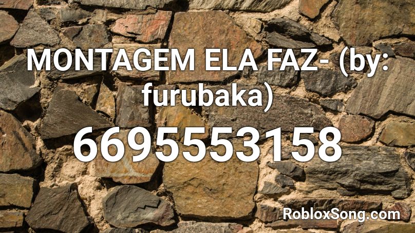 MONTAGEM ELA FAZ- (by: furubaka) Roblox ID