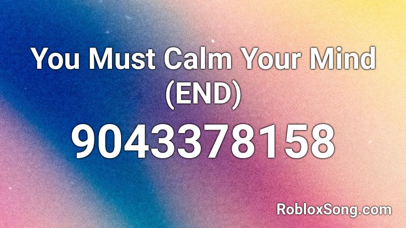 You Must Calm Your Mind (END) Roblox ID