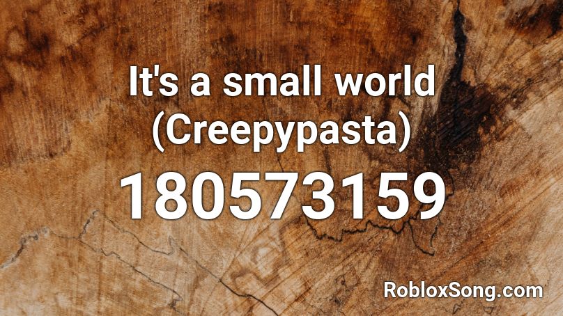 It's a small world (Creepypasta) Roblox ID