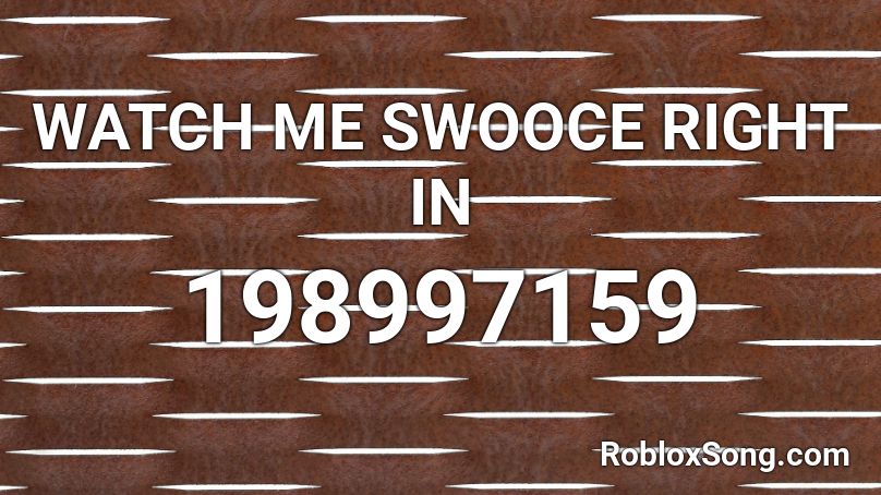 WATCH ME SWOOCE RIGHT IN Roblox ID