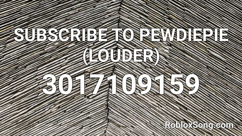 SUBSCRIBE TO PEWDIEPIE (LOUDER) Roblox ID