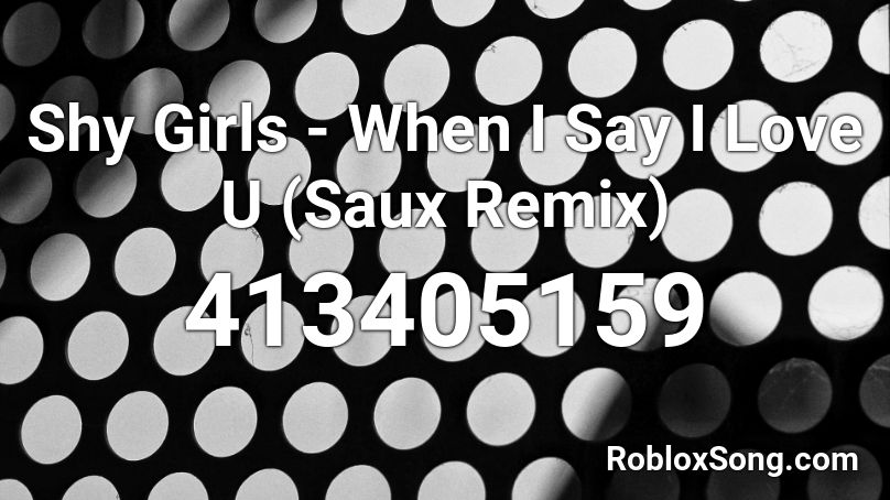 Shy Girls - When I Say I Love U (Saux Remix)  Roblox ID