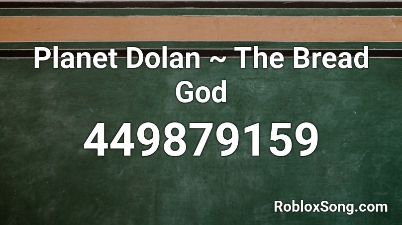 Planet Dolan The Bread God Roblox Id Roblox Music Codes - who put you on the planet roblox id