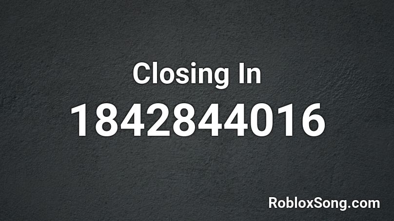 Closing In Roblox ID