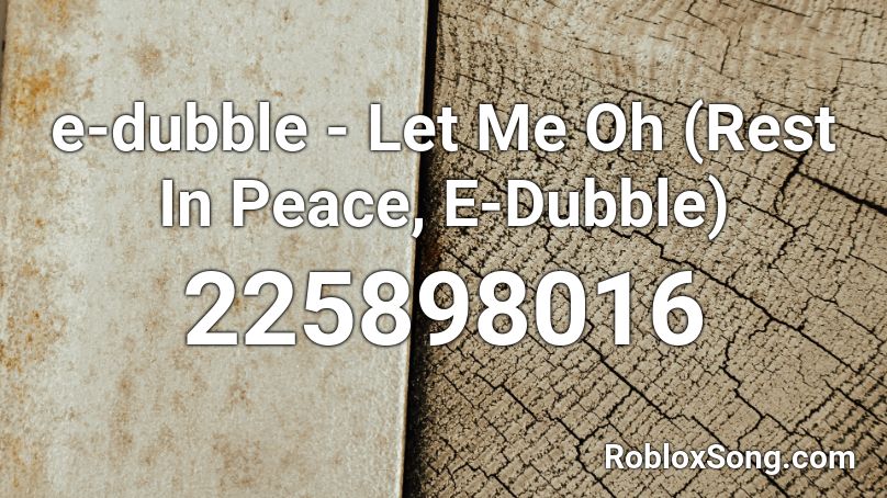 e-dubble - Let Me Oh (Rest In Peace, E-Dubble) Roblox ID