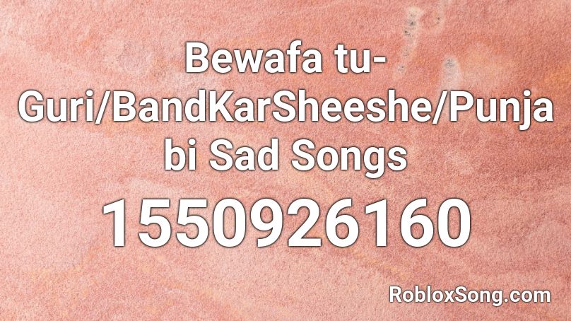 Bewafa tu-Guri/BandKarSheeshe/Punjabi Sad Songs Roblox ID