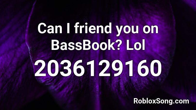 Can I friend you on BassBook? Lol Roblox ID