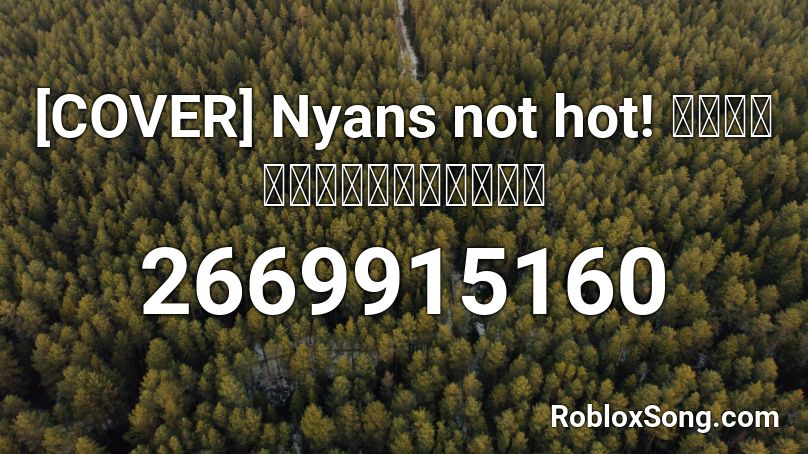 [COVER] Nyans not hot! เพลงดีนิ้เพลงดี Roblox ID
