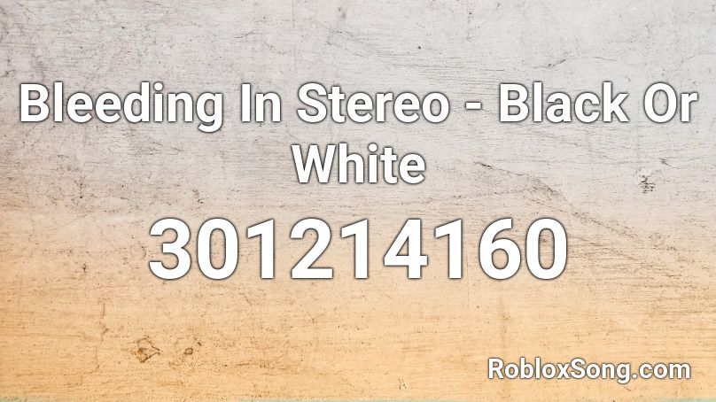 Bleeding In Stereo - Black Or White Roblox ID