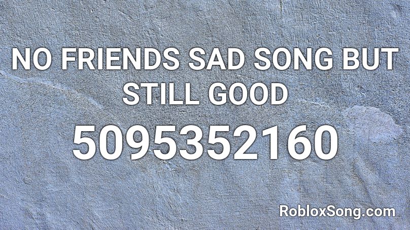 NO FRIENDS SAD SONG BUT STILL GOOD Roblox ID