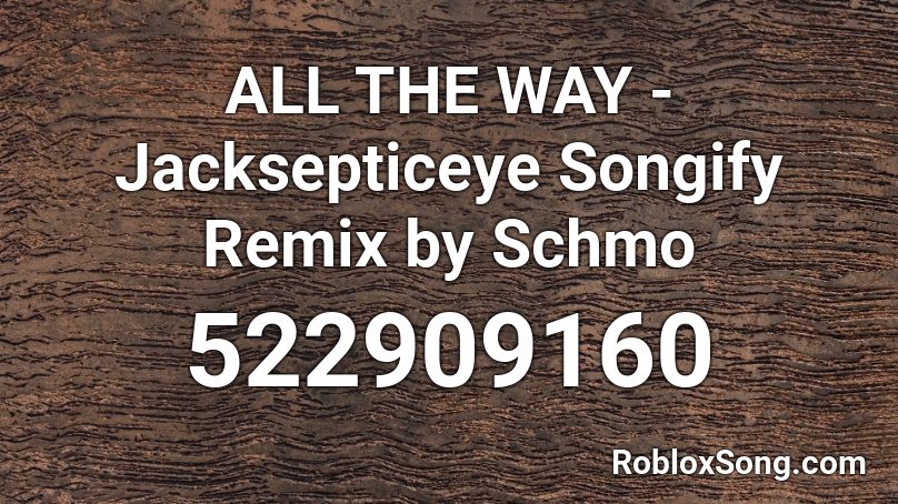 ALL THE WAY - Jac scepticey Songify Remix by Schmo Roblox ID
