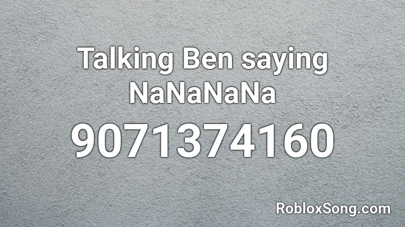 Talking Ben saying NaNaNaNa Roblox ID