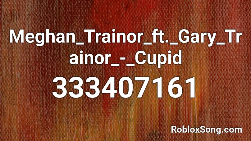 Meghan_Trainor_ft._Gary_Trainor_-_Cupid  Roblox ID