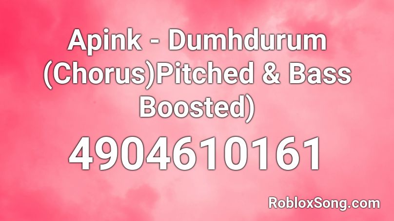 Apink - Dumhdurum (Chorus)Pitched & Bass Boosted) Roblox ID