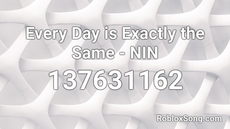 Every Day is Exactly the Same - NIN Roblox ID