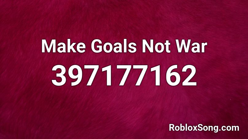 Make Goals Not War Roblox ID