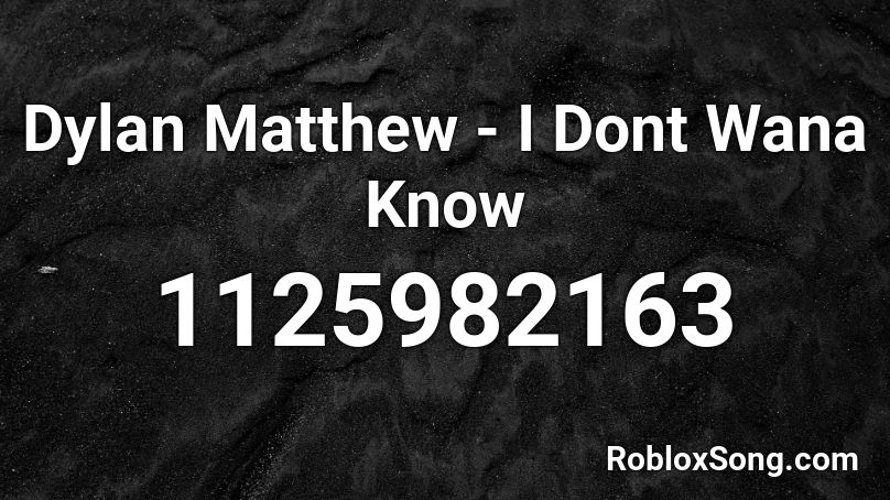 Dylan Matthew - I Dont Wana Know Roblox ID