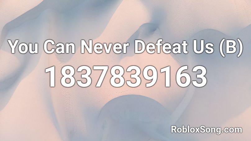 You Can Never Defeat Us (B) Roblox ID