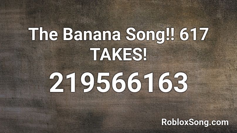 The Banana Song!! 617 TAKES! Roblox ID