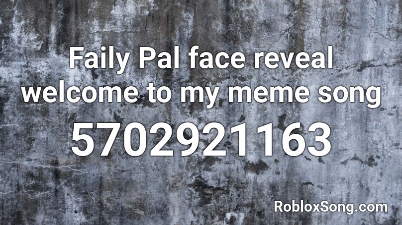 Faily Pal Face Reveal Welcome To My Meme Song Roblox Id Roblox Music Codes - pal face roblox id