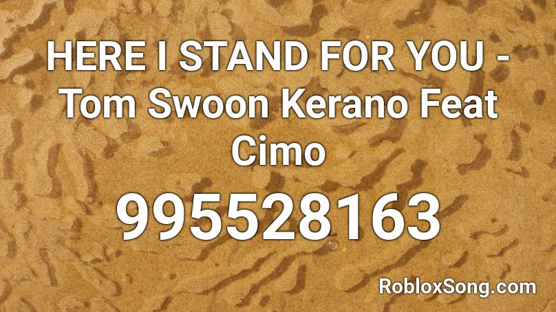 HERE I STAND FOR YOU -Tom Swoon Kerano Feat Cimo  Roblox ID