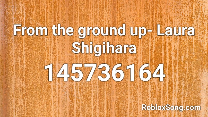 From the ground up- Laura Shigihara Roblox ID