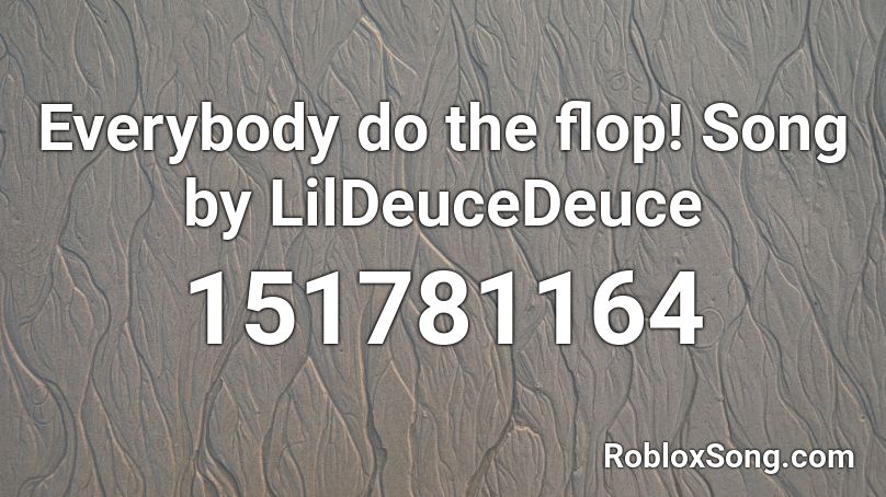 Everybody do the flop! Song by LilDeuceDeuce Roblox ID