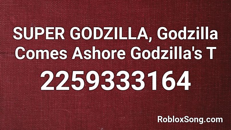 SUPER GODZILLA, Godzilla Comes Ashore Godzilla's T Roblox ID