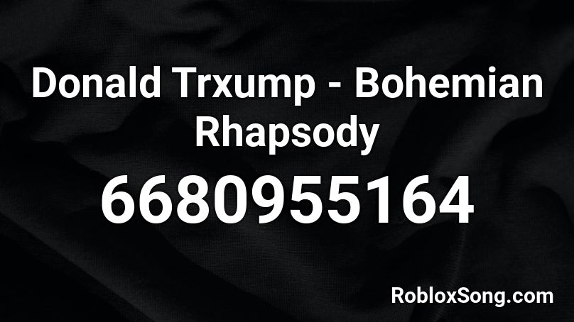 Donald Trxump - Bohemian Rhapsody Roblox ID