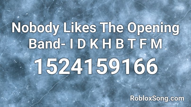 Nobody Likes The Opening Band- I D K H B T F M Roblox ID