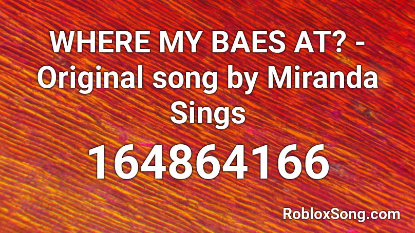 WHERE MY BAES AT? - Original song by Miranda Sings Roblox ID