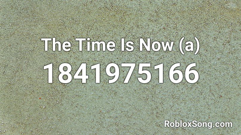 The Time Is Now (a) Roblox ID