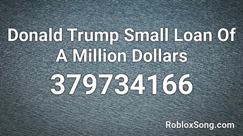 Donald Trump Small Loan Of A Million Dollars Roblox ID