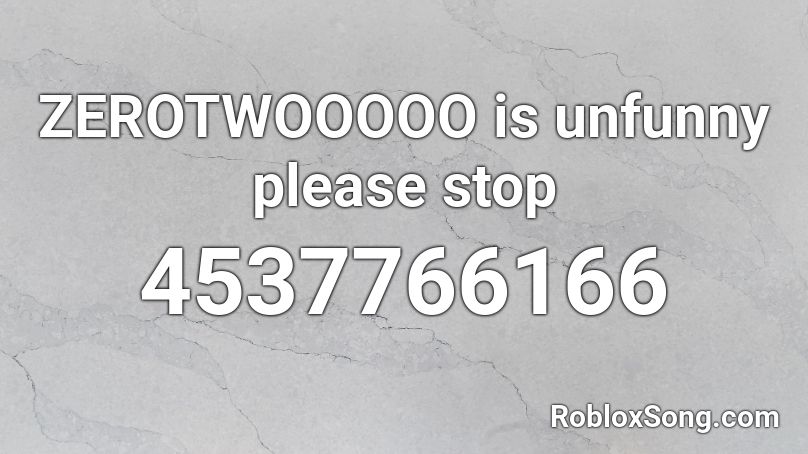 ZEROTWOOOOO is unfunny please stop Roblox ID